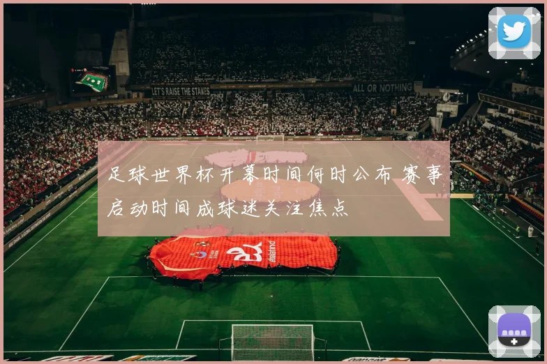 足球世界杯开幕时间何时公布 赛事启动时间成球迷关注焦点
