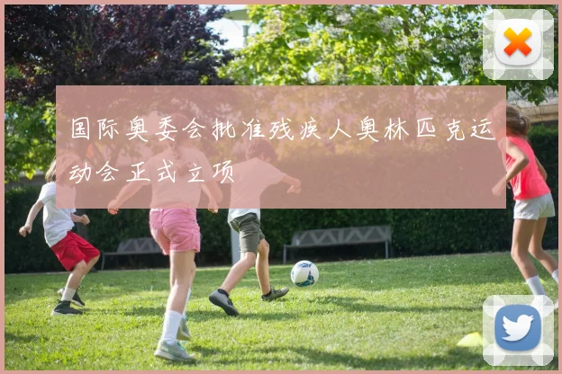 国际奥委会批准残疾人奥林匹克运动会正式立项