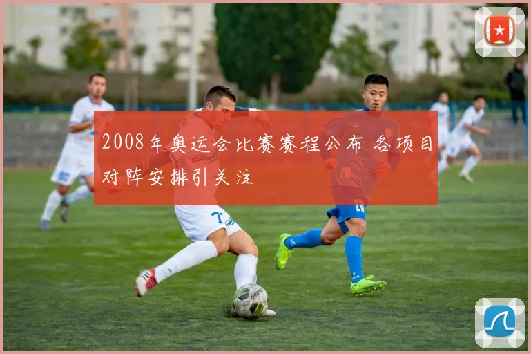 2008年奥运会比赛赛程公布 各项目对阵安排引关注