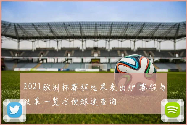 2021欧洲杯赛程结果表出炉 赛程与结果一览方便球迷查询