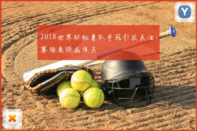 2018世界杯秘鲁队夺冠引发关注，赛场表现成焦点