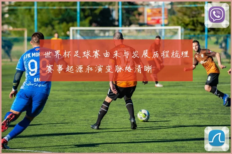世界杯足球赛由来与发展历程梳理 赛事起源和演变脉络清晰
