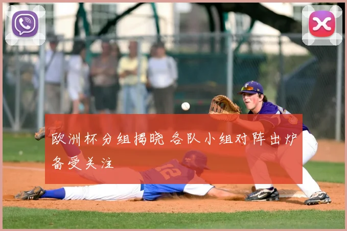 欧洲杯分组揭晓 各队小组对阵出炉备受关注