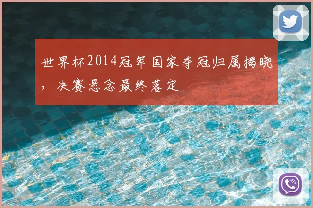 世界杯2014冠军国家夺冠归属揭晓，决赛悬念最终落定