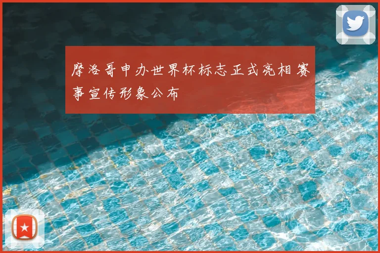 摩洛哥申办世界杯标志正式亮相 赛事宣传形象公布