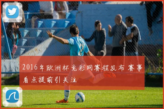 2016年欧洲杯竞彩网赛程发布 赛事看点提前引关注