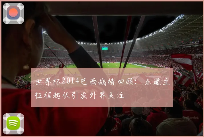 世界杯2014巴西战绩回顾：东道主征程起伏引发外界关注
