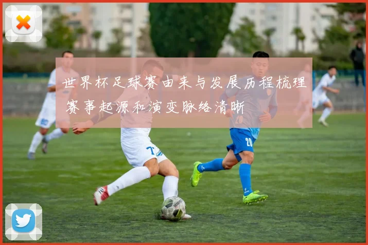世界杯足球赛由来与发展历程梳理 赛事起源和演变脉络清晰