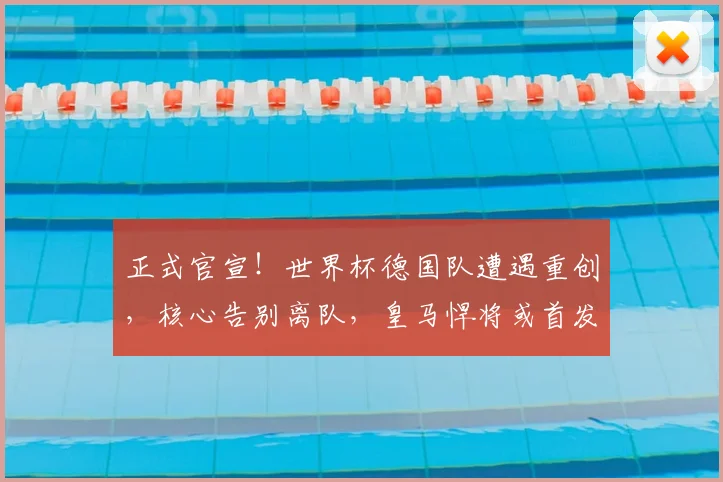 正式官宣！世界杯德国队遭遇重创，核心告别离队，皇马悍将或首发