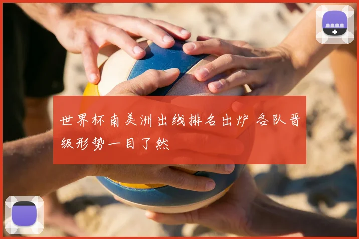世界杯南美洲出线排名出炉 各队晋级形势一目了然