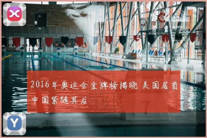 2016年奥运会金牌榜揭晓 美国居首中国紧随其后