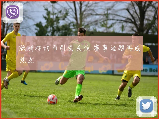 欧洲杯的币引发关注 赛事话题再成焦点