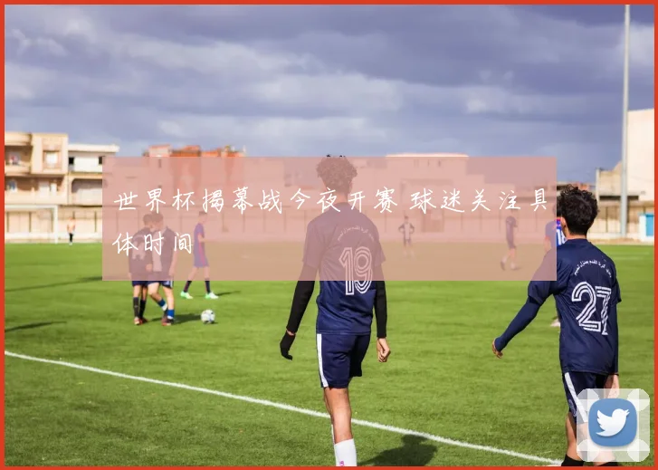 世界杯揭幕战今夜开赛 球迷关注具体时间