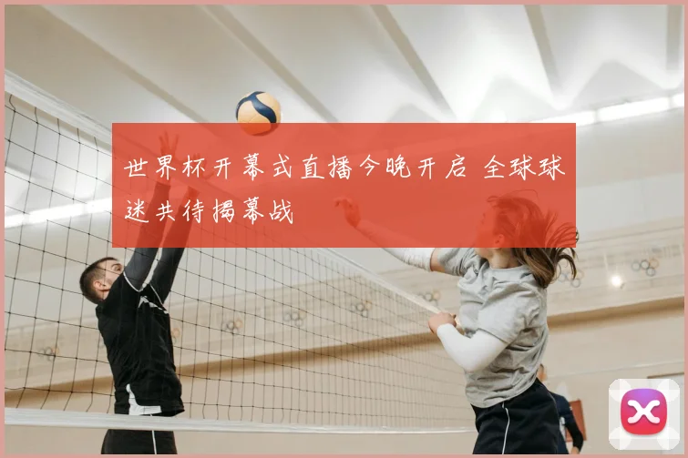 世界杯开幕式直播今晚开启 全球球迷共待揭幕战