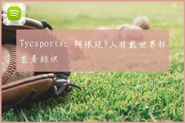 Tycsports:阿根廷9人将戴世界杯首秀标识