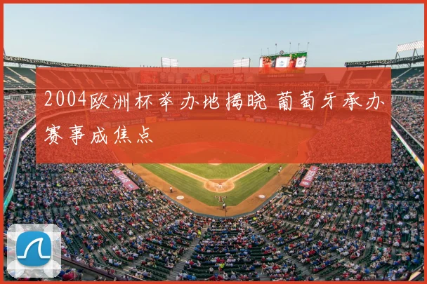 2004欧洲杯举办地揭晓 葡萄牙承办赛事成焦点
