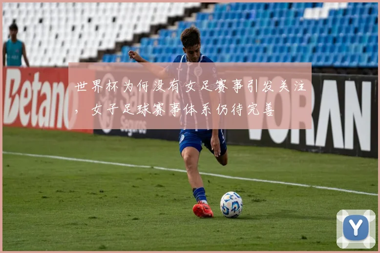 世界杯为何没有女足赛事引发关注，女子足球赛事体系仍待完善