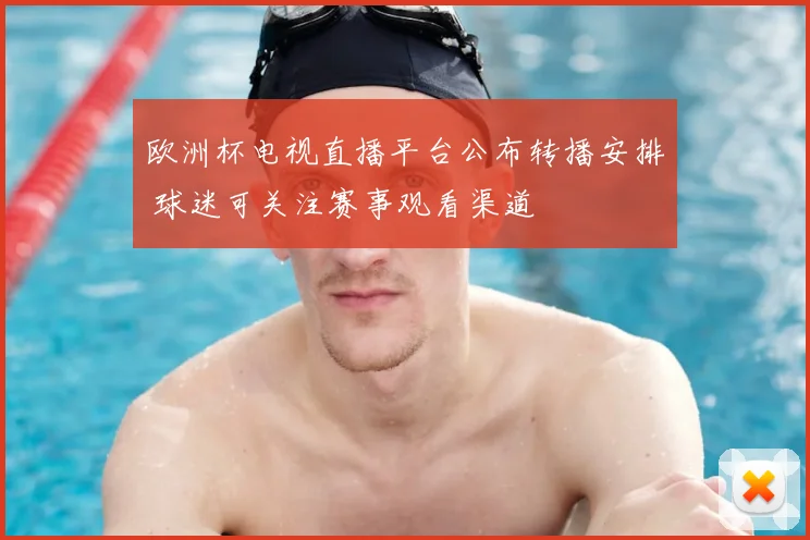 欧洲杯电视直播平台公布转播安排 球迷可关注赛事观看渠道