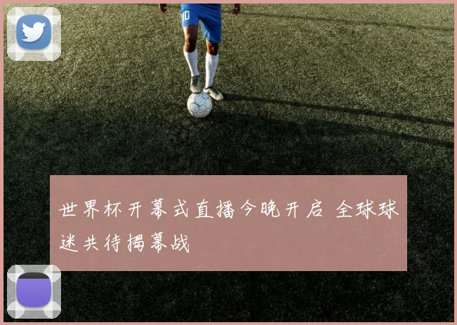 世界杯开幕式直播今晚开启 全球球迷共待揭幕战