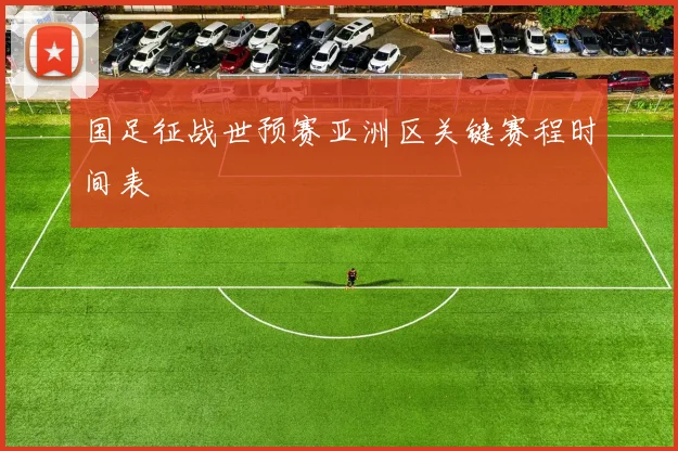 国足征战世预赛亚洲区关键赛程时间表