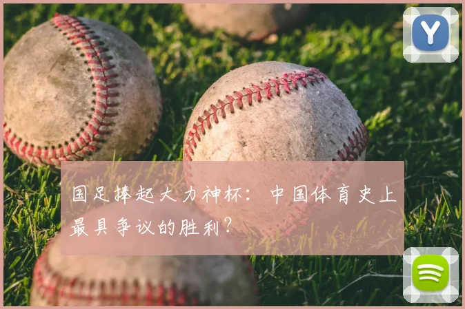 国足捧起大力神杯：中国体育史上最具争议的胜利？
