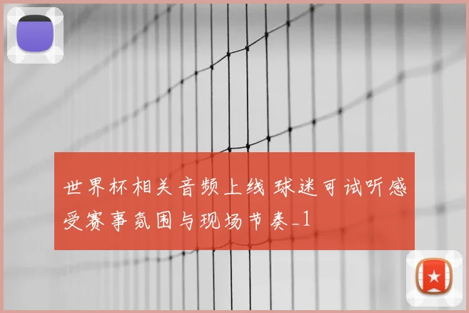 世界杯相关音频上线 球迷可试听感受赛事氛围与现场节奏_1