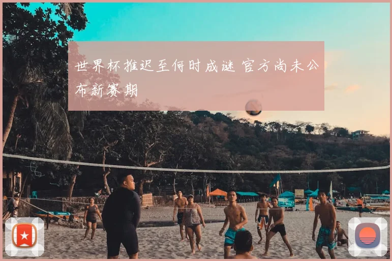 世界杯推迟至何时成谜 官方尚未公布新赛期