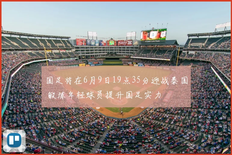 国足将在6月9日19点35分迎战泰国 锻炼年轻球员提升国足实力