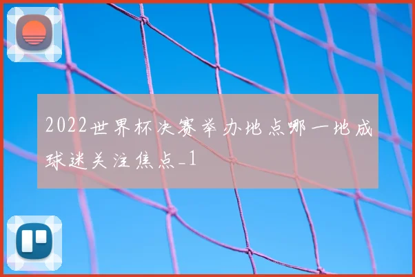 2022世界杯决赛举办地点哪一地成球迷关注焦点_1