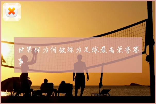 世界杯为何被称为足球最高荣誉赛事