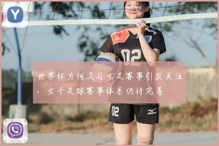 世界杯为何没有女足赛事引发关注,女子足球赛事体系仍待完善