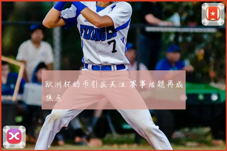 欧洲杯的币引发关注 赛事话题再成焦点