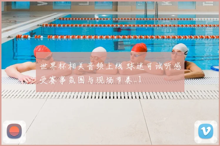世界杯相关音频上线 球迷可试听感受赛事氛围与现场节奏_1