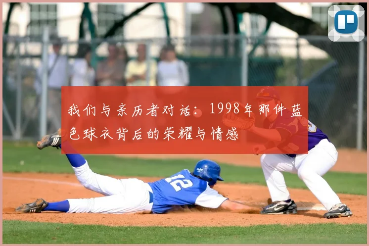 我们与亲历者对话：1998年那件蓝色球衣背后的荣耀与情感