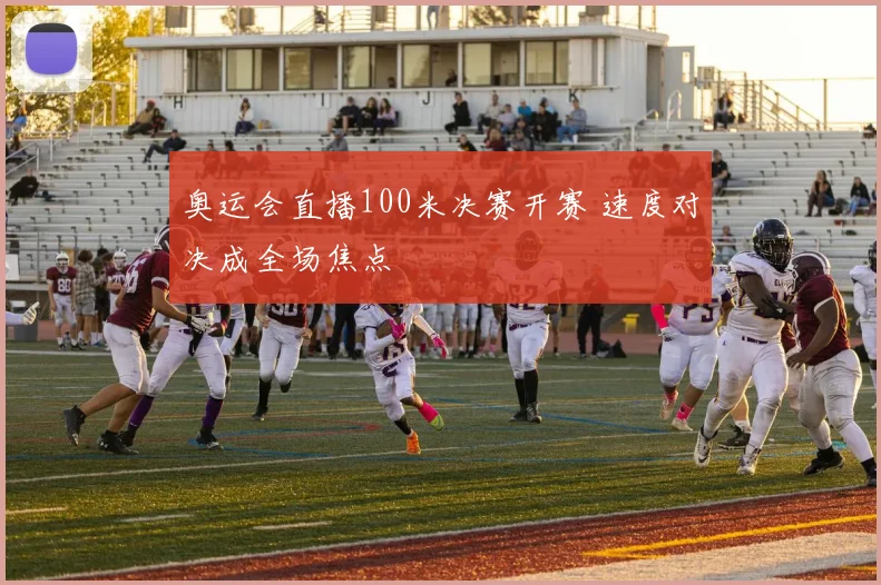 奥运会直播100米决赛开赛 速度对决成全场焦点