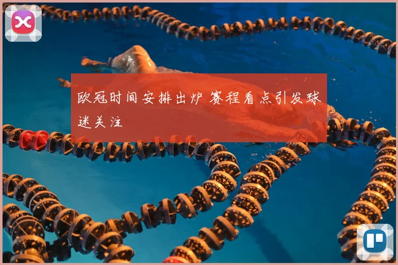 欧冠时间安排出炉 赛程看点引发球迷关注