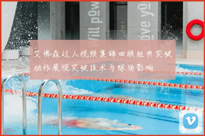 艾佛森过人视频集锦回顾经典突破动作展现突破技术与球场影响
