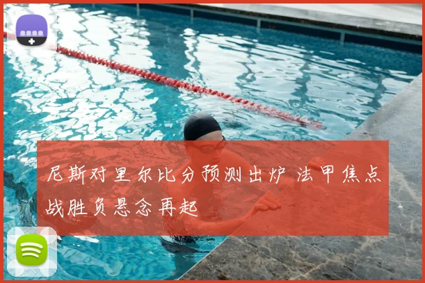 尼斯对里尔比分预测出炉 法甲焦点战胜负悬念再起