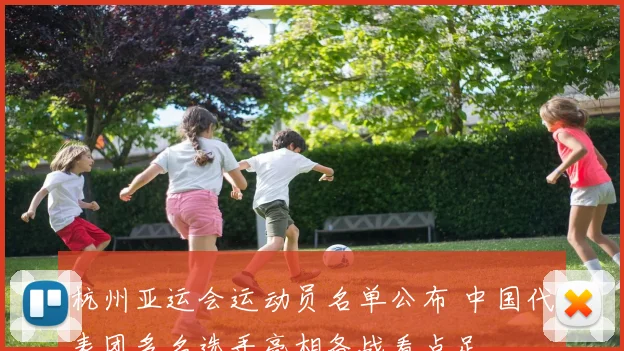 杭州亚运会运动员名单公布 中国代表团多名选手亮相备战看点足