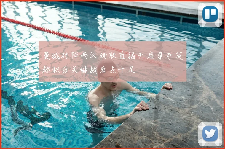 曼城对阵西汉姆联直播开启争夺英超积分关键战看点十足