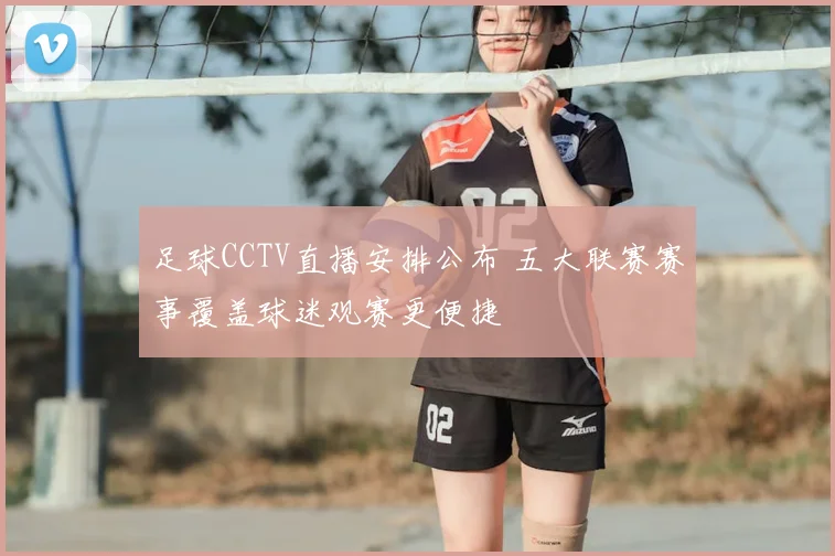 足球CCTV直播安排公布 五大联赛赛事覆盖球迷观赛更便捷