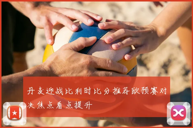 丹麦迎战比利时比分推荐欧预赛对决焦点看点提升