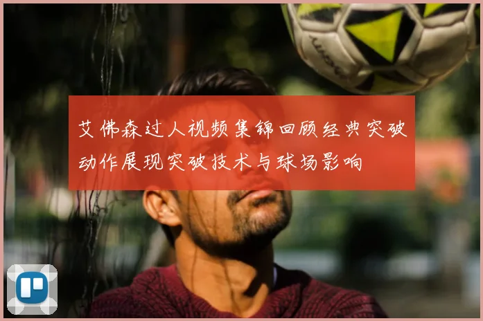 艾佛森过人视频集锦回顾经典突破动作展现突破技术与球场影响