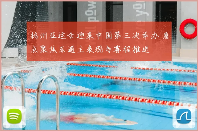 杭州亚运会迎来中国第三次举办 看点聚焦东道主表现与赛程推进