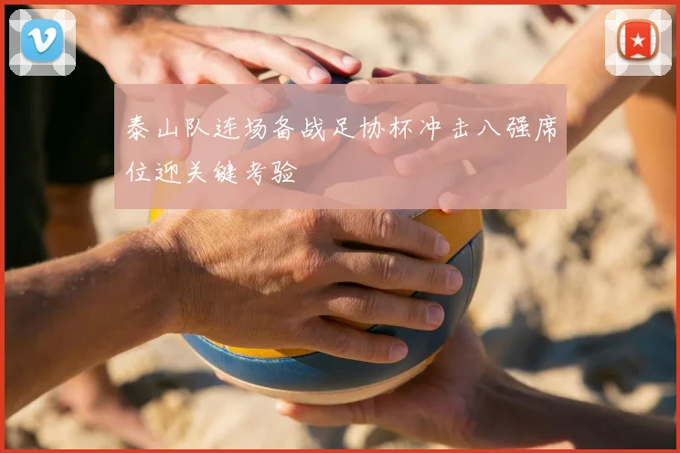 泰山队连场备战足协杯冲击八强席位迎关键考验