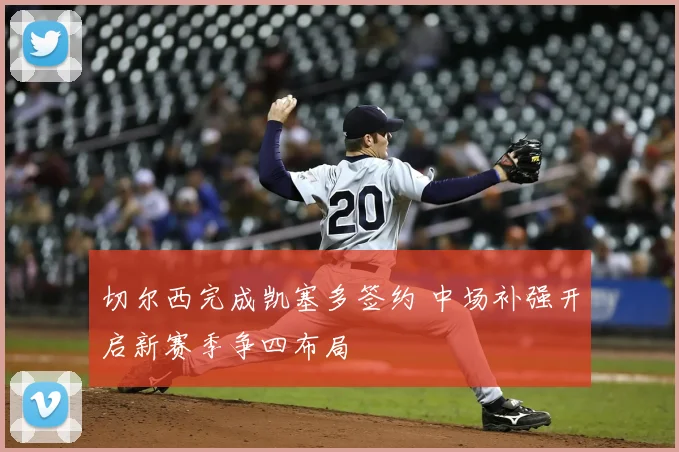 切尔西完成凯塞多签约 中场补强开启新赛季争四布局