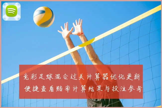 竞彩足球混合过关计算器优化更新 便捷查看赔率计算结果与投注参考