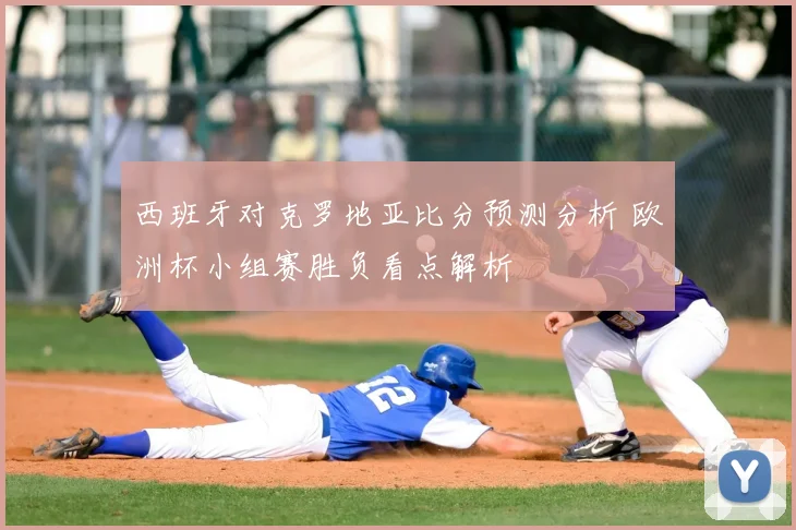 西班牙对克罗地亚比分预测分析 欧洲杯小组赛胜负看点解析