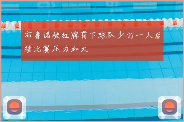 布鲁诺被红牌罚下球队少打一人后续比赛压力加大