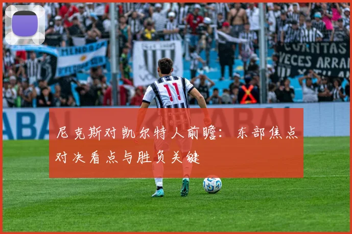 尼克斯对凯尔特人前瞻：东部焦点对决看点与胜负关键